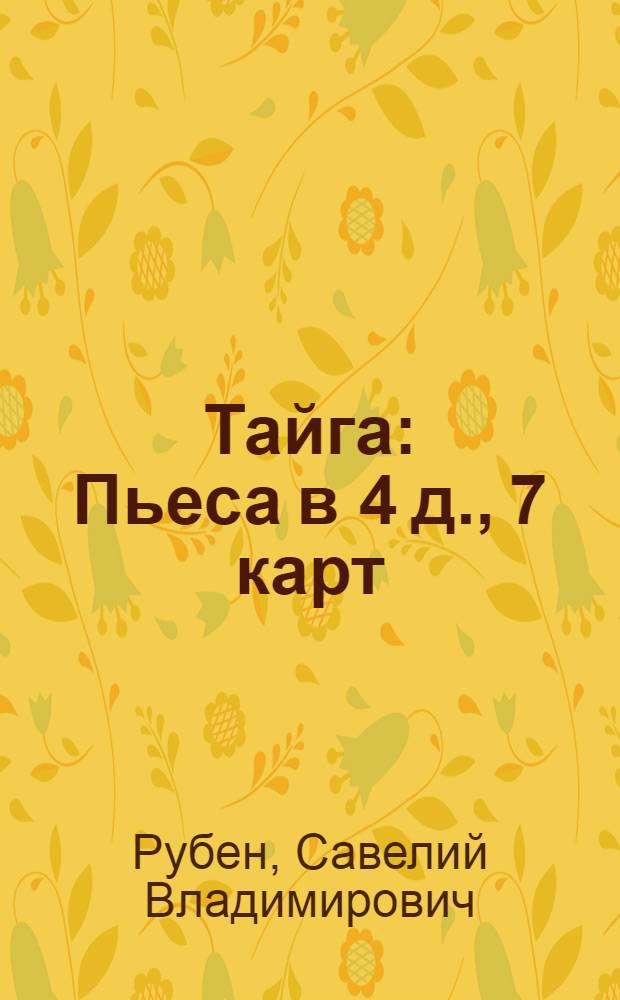 ... Тайга : Пьеса в 4 д., 7 карт