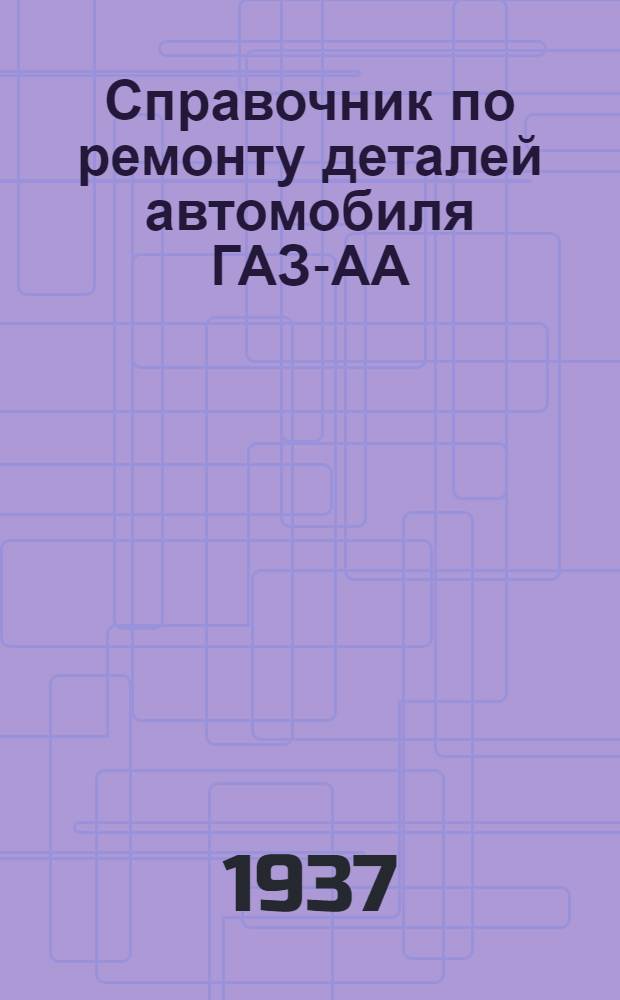 Справочник по ремонту деталей автомобиля ГАЗ-АА : (По материалам НКЗ СССР)