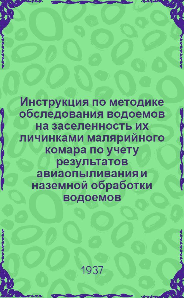 ... Инструкция по методике обследования водоемов на заселенность их личинками малярийного комара по учету результатов авиаопыливания и наземной обработки водоемов : Утв. нач. Сектора по борьбе с малярией Всес. гос. сан. инспекции..