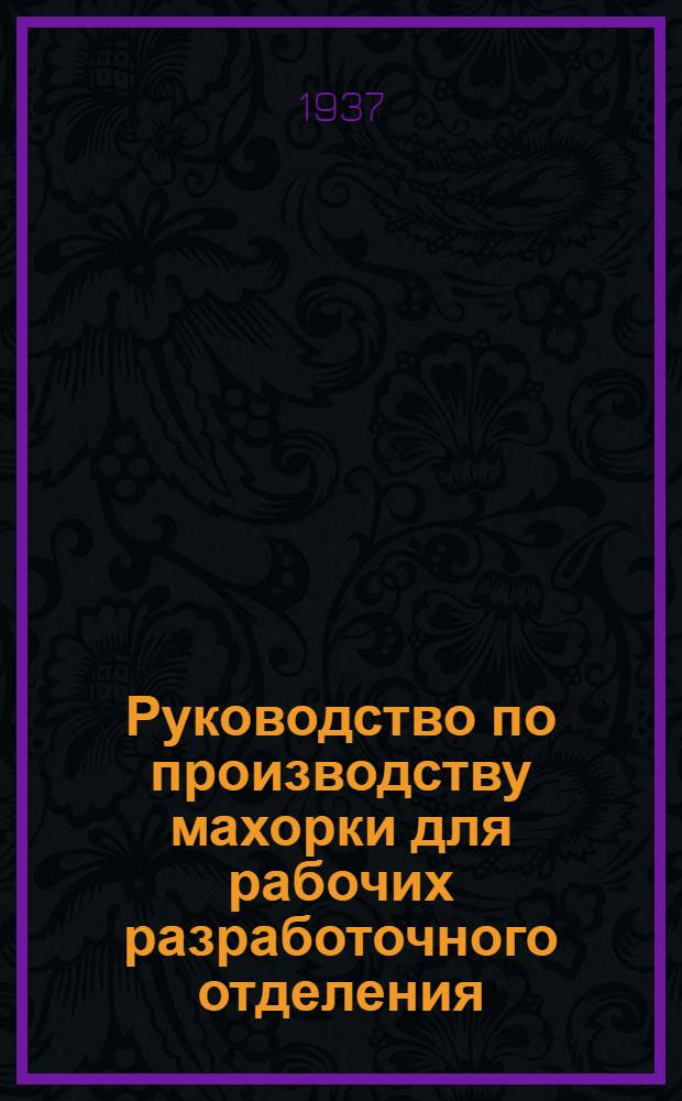 ... Руководство по производству махорки для рабочих разработочного отделения : Утв. Глав. упр. табачно-махорочной пром-сти НКПищепрома СССР