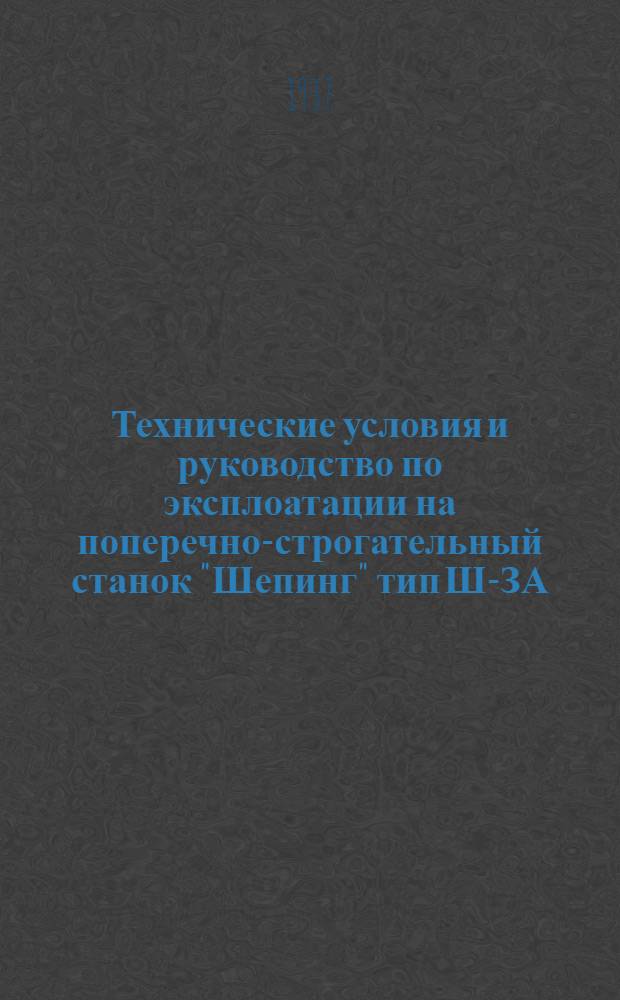 ... Технические условия и руководство по эксплоатации на поперечно-строгательный станок "Шепинг" тип Ш-ЗА : Производство Равиат