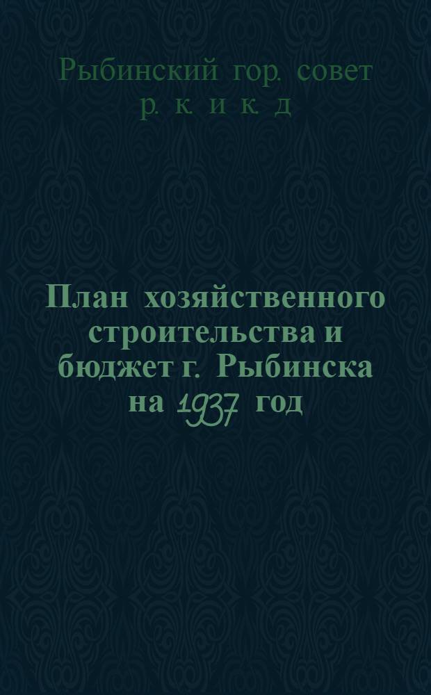 План хозяйственного строительства и бюджет г. Рыбинска на 1937 год