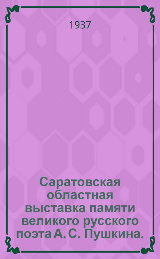 Саратовская областная выставка памяти великого русского поэта А. С. Пушкина. (1837-1937) : Путеводитель