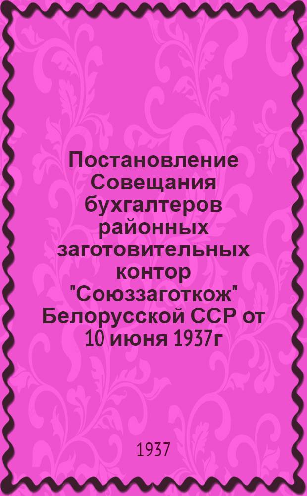 Постановление Совещания бухгалтеров районных заготовительных контор "Союззаготкож" Белорусской ССР от 10 июня 1937г.