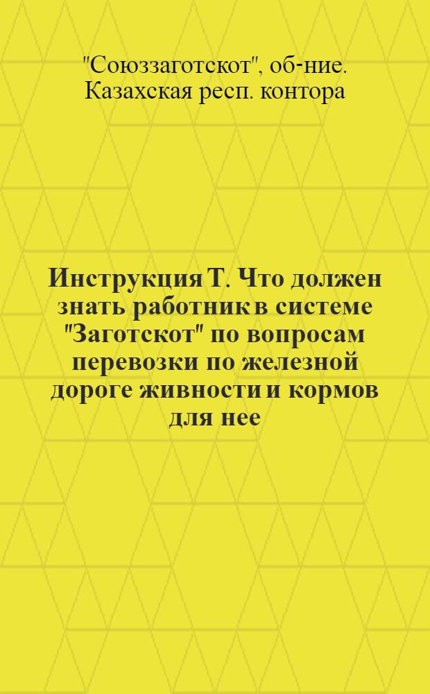 ... Инструкция Т. Что должен знать работник в системе "Заготскот" по вопросам перевозки по железной дороге живности и кормов для нее