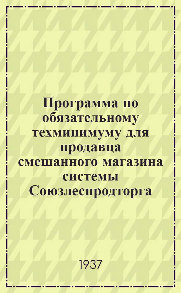 ... Программа по обязательному техминимуму для продавца смешанного магазина системы Союзлеспродторга...