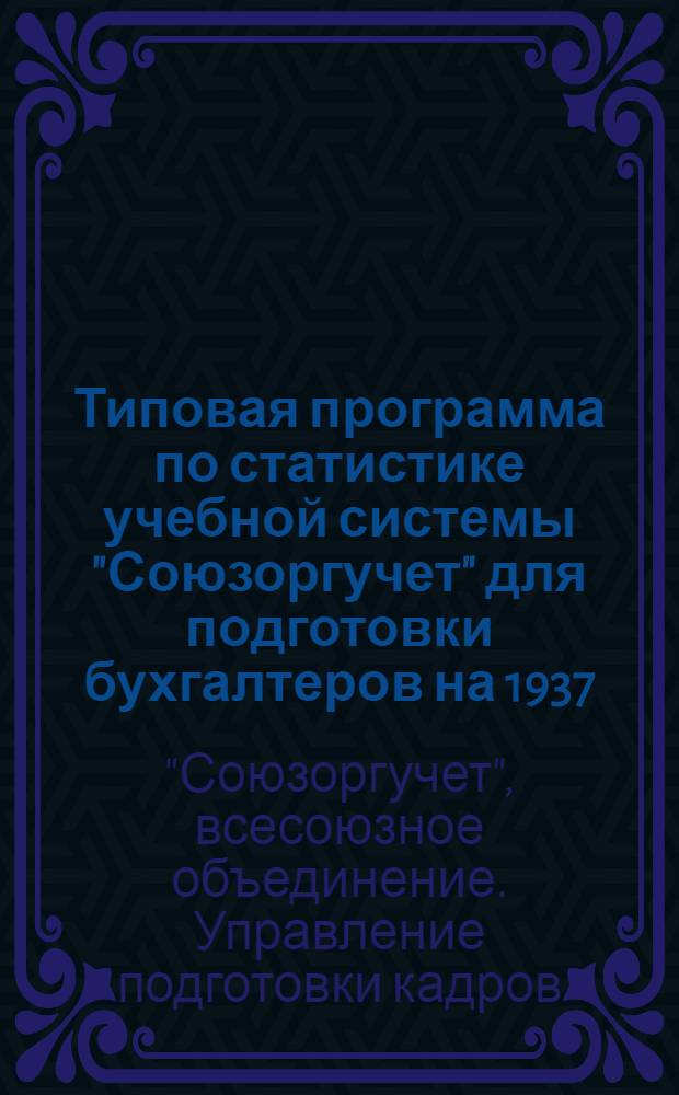 ... Типовая программа по статистике учебной системы "Союзоргучет" для подготовки бухгалтеров на 1937/38 учебный год : (II звено)