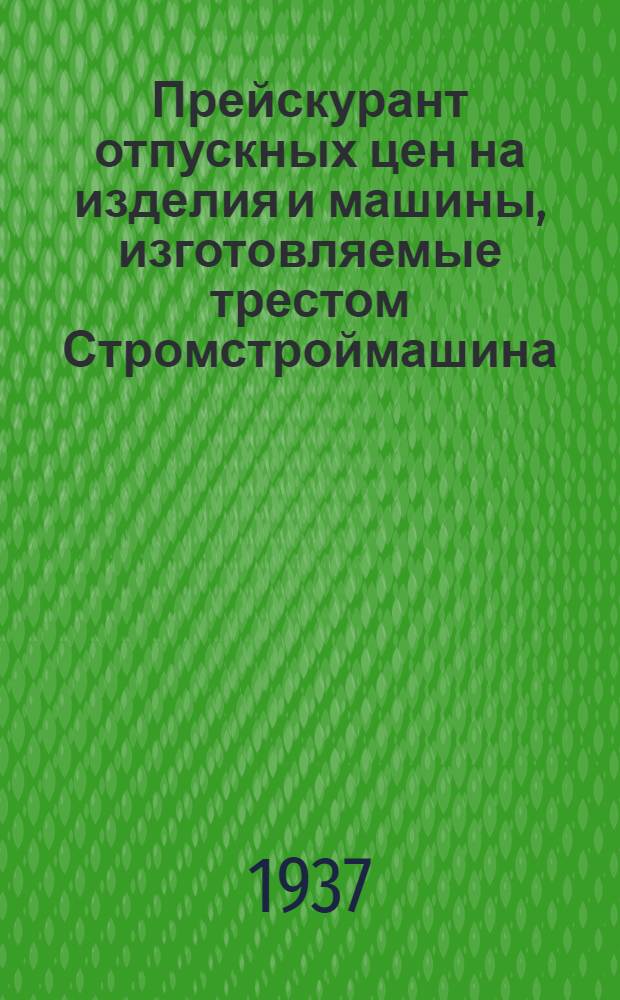 ... Прейскурант отпускных цен на изделия и машины, изготовляемые трестом Стромстроймашина