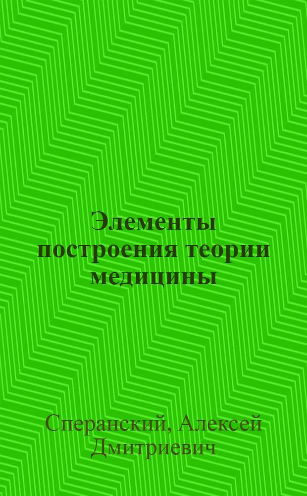 ... Элементы построения теории медицины : Дополнит. тираж к 1 изд