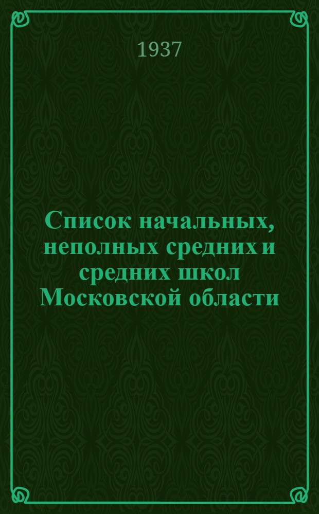 ... Список начальных, неполных средних и средних школ Московской области (по состоянию на 1 января 1937 г.)