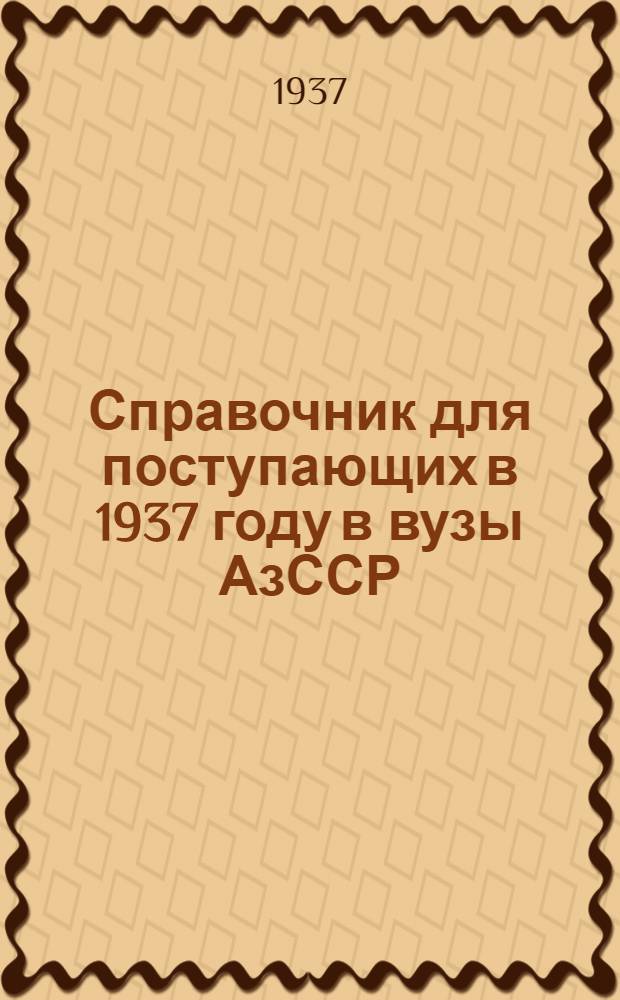 Справочник для поступающих в 1937 году в вузы АзССР