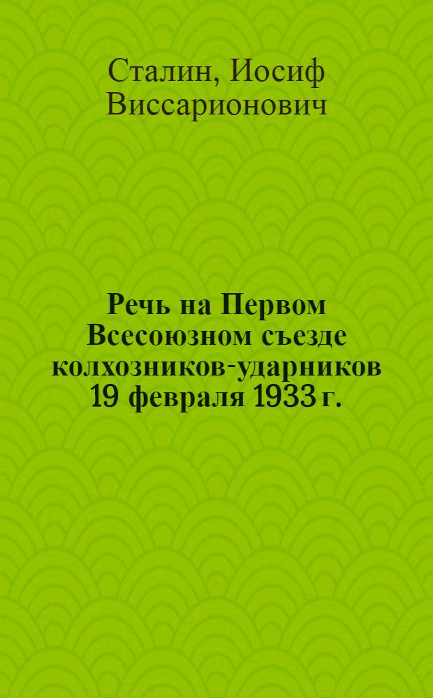 Речь на Первом Всесоюзном съезде колхозников-ударников 19 февраля 1933 г.