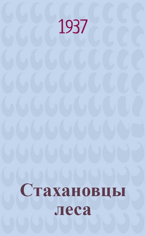 Стахановцы леса : Опыт работы лучших стахановцев: тракториста Сергеева, машиниста Малюги, десятника Дыдо, лесорубов Радзиевского и Карасевича