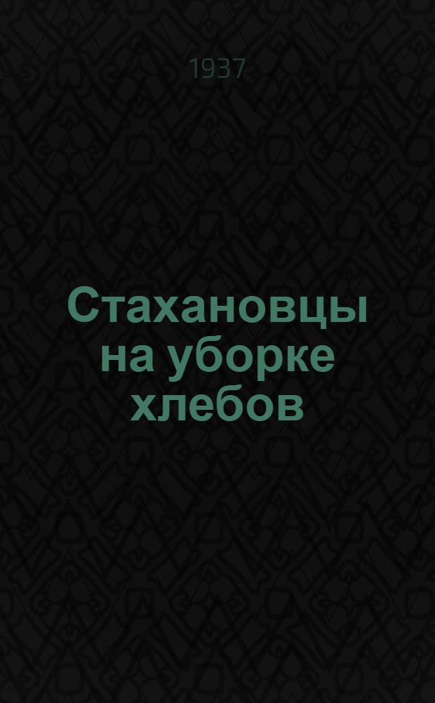 ... Стахановцы на уборке хлебов : Стахановцы о своей работе на жатках-самосбросках и на сложных молотилках