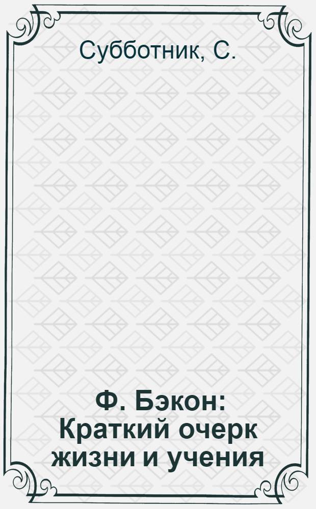 ... Ф. Бэкон : Краткий очерк жизни и учения
