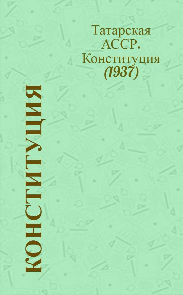 Конституция (основной закон) Татарской автономной советской социалистической республики : Проект, представленный Конституционной комиссией ЦИК Тат. АССР и одобренный Президиумом ЦИК Тат. АССР для внесения на рассмотрение и утверждение Чрезв. XI съезда советов Тат. АССР