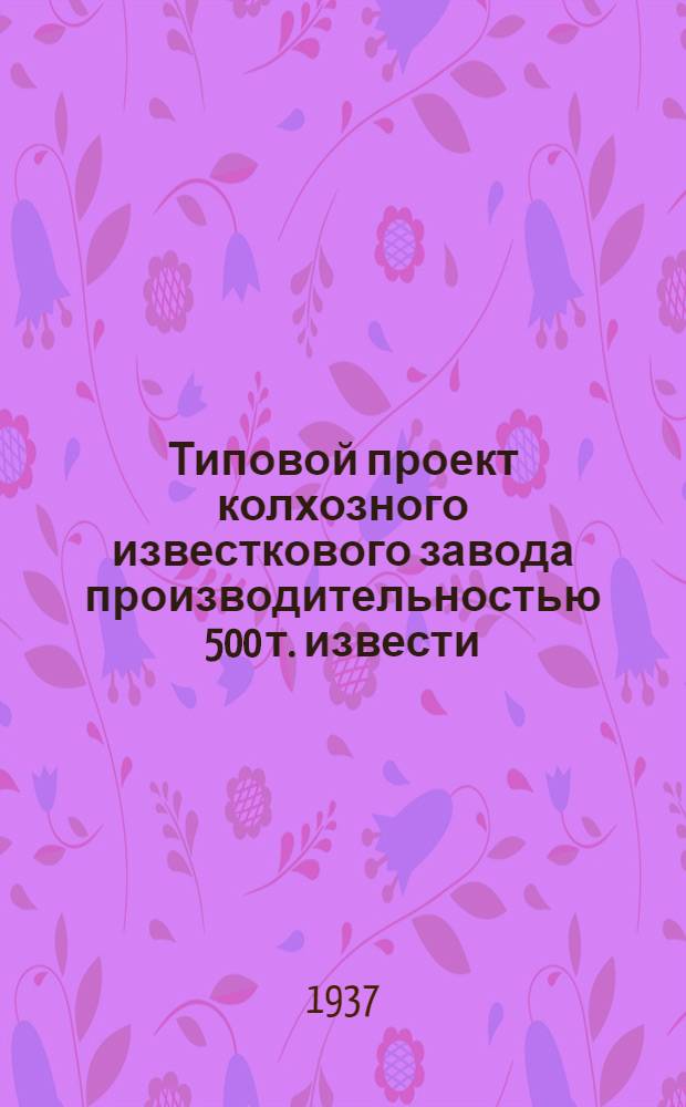 ... Типовой проект колхозного известкового завода производительностью 500 т. извести : Проект сост. Росстромпроектом НКМП РСФСР