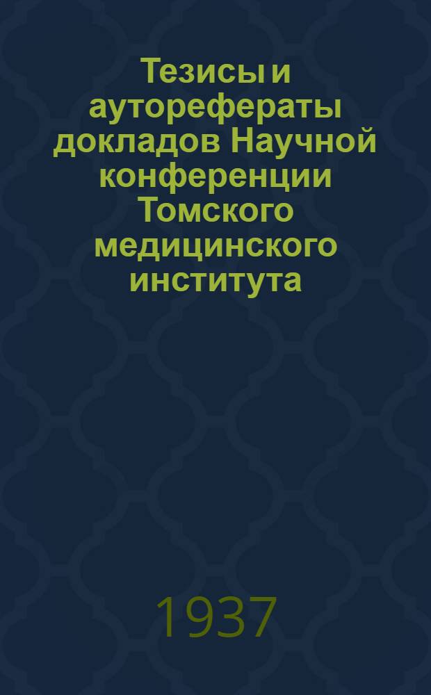 ... Тезисы и ауторефераты докладов Научной конференции Томского медицинского института, посвященной XX-летию Великой Октябрьской социалистической революции (с 21 по 25 ноября 1937 г.)
