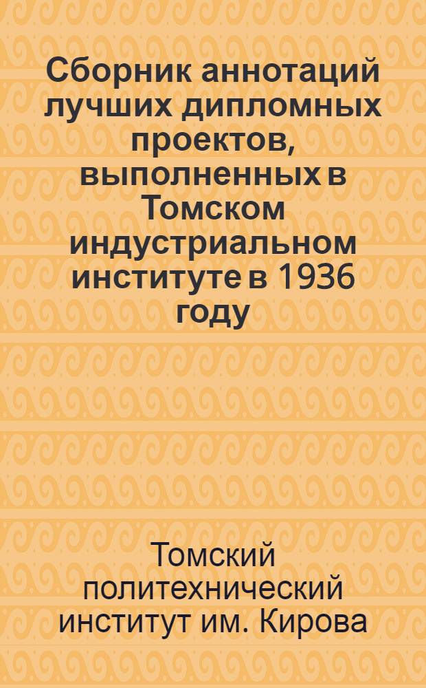 Сборник аннотаций лучших дипломных проектов, выполненных в Томском индустриальном институте в 1936 году
