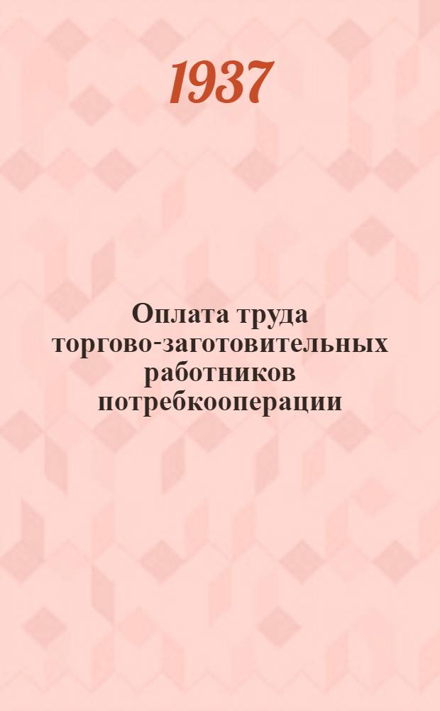 Оплата труда торгово-заготовительных работников потребкооперации : Сборник постановлений Узбекбрляшу и ЦК Профсоюза работников потребкооп-ции Востока
