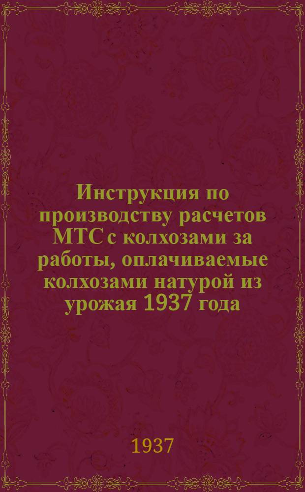 Инструкция по производству расчетов МТС с колхозами за работы, оплачиваемые колхозами натурой из урожая 1937 года