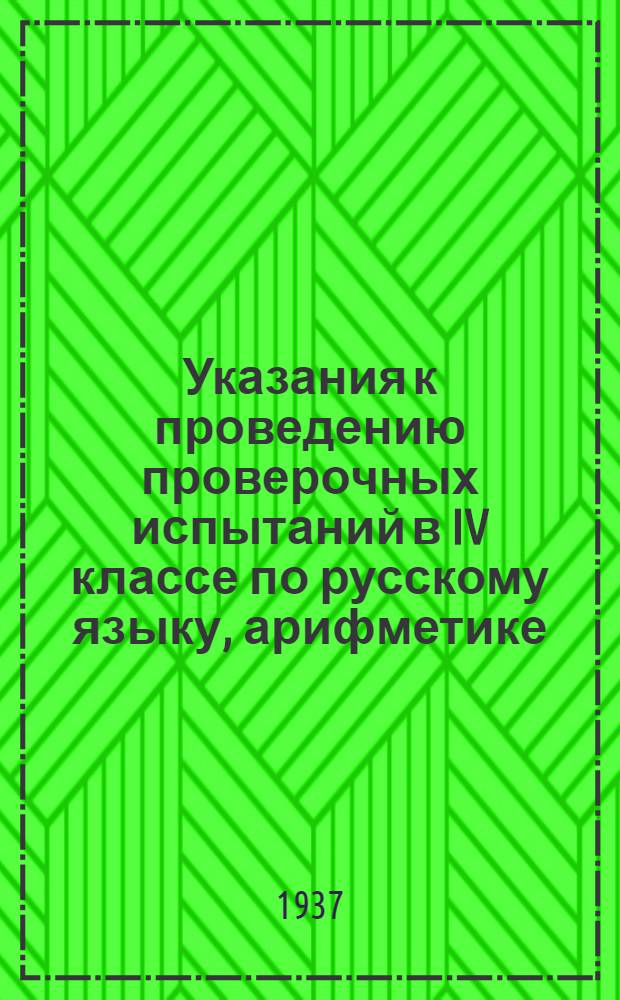 Указания к проведению проверочных испытаний в IV классе по русскому языку, арифметике, географии и естествознанию