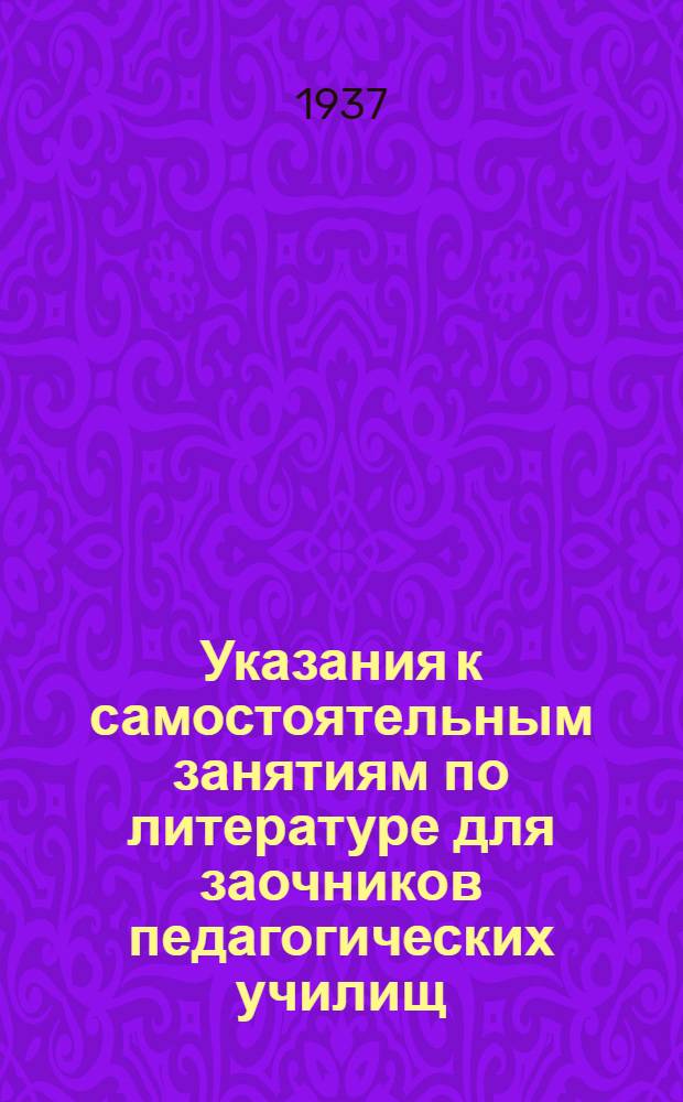 ... Указания к самостоятельным занятиям по литературе для заочников педагогических училищ