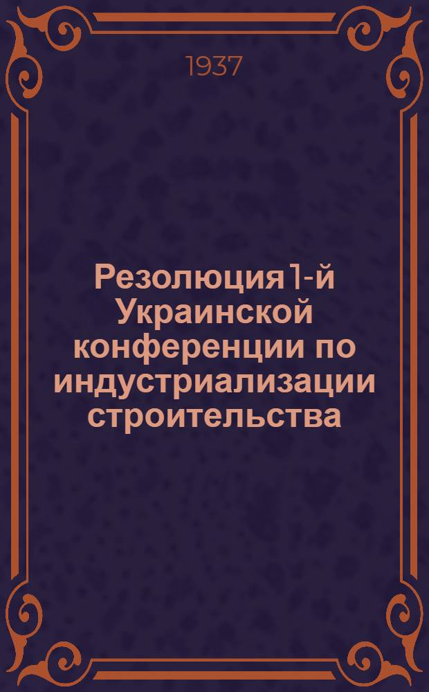 ... Резолюция 1-й Украинской конференции по индустриализации строительства