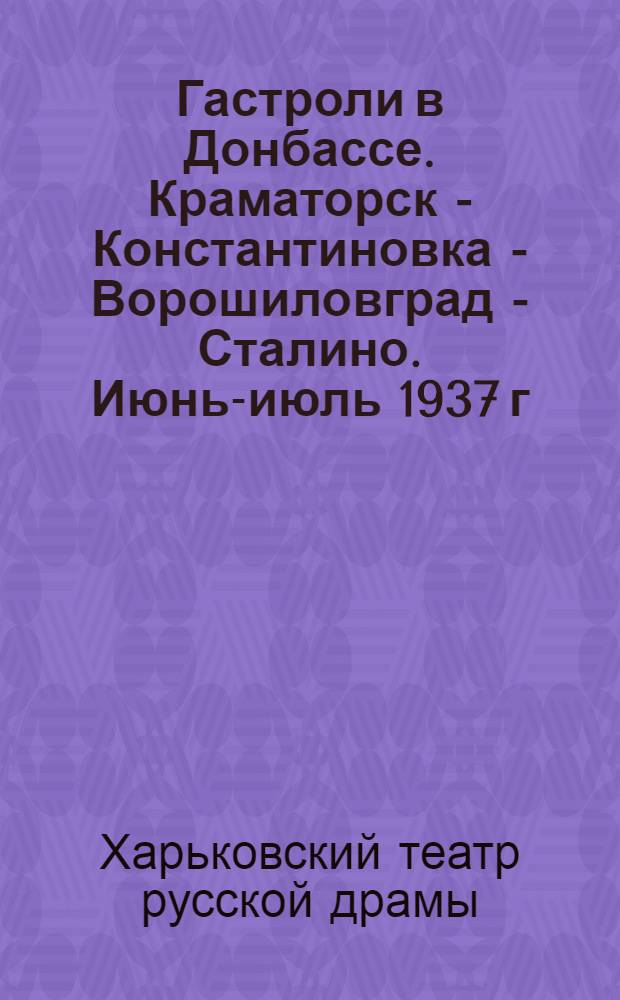 ... Гастроли в Донбассе. Краматорск - Константиновка - Ворошиловград - Сталино. Июнь-июль 1937 г.