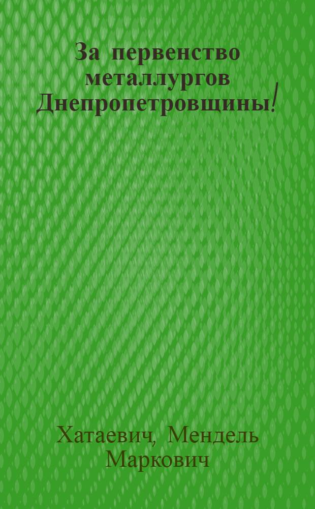 ... За первенство металлургов Днепропетровщины! : Доклад на III обл. слете стахановцев металлургов 14 января 1937 г