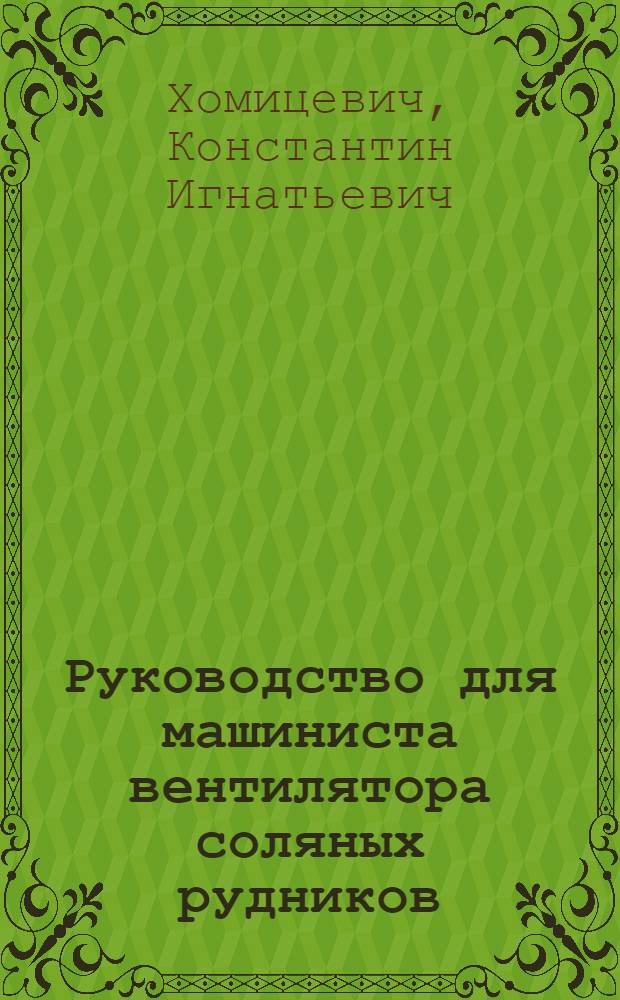 ... Руководство для машиниста вентилятора соляных рудников : Утв. Глав. упр. соляной пром-сти Наркомпищепрома СССР
