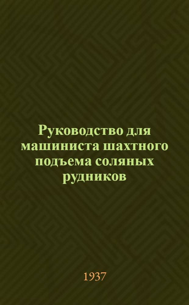 ... Руководство для машиниста шахтного подъема соляных рудников : Утв. Глав. упр. соляной пром-сти Наркомпищепрома СССР