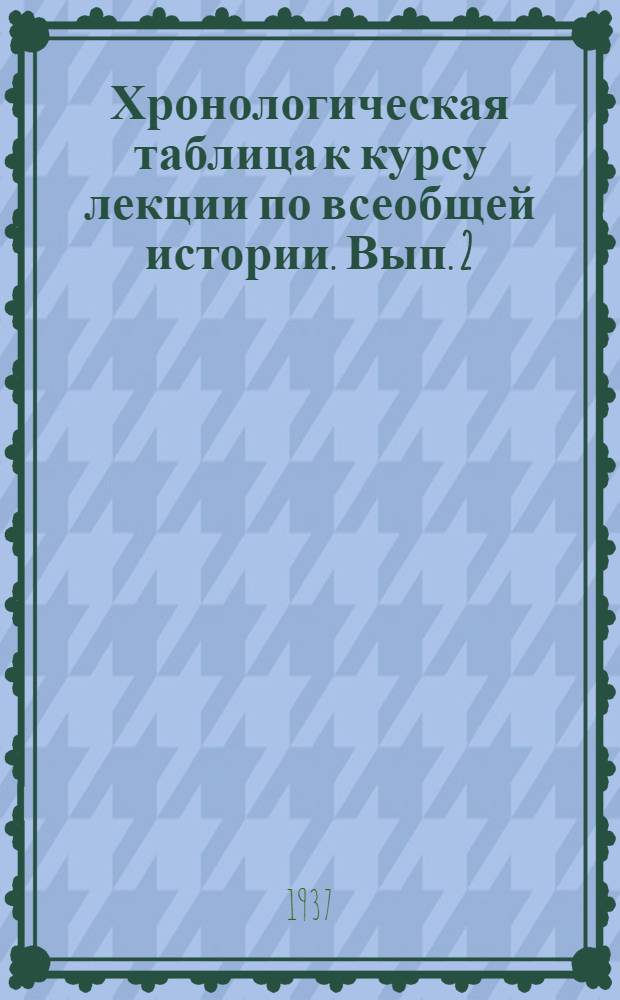 ... Хронологическая таблица к курсу лекции по всеобщей истории. Вып. 2