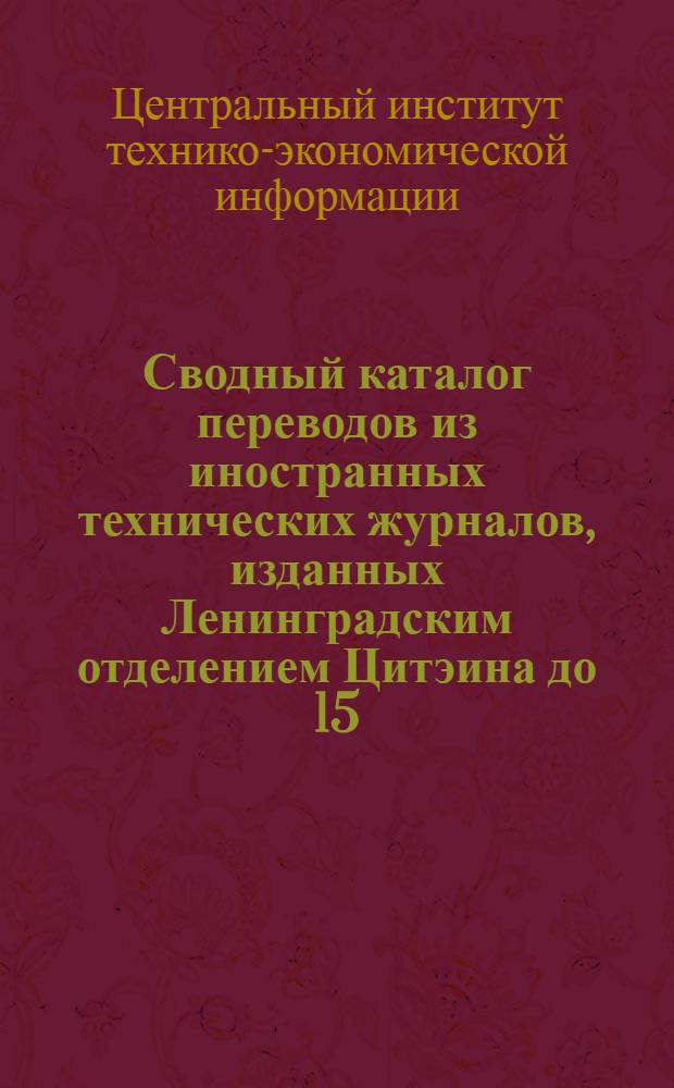 ... Сводный каталог переводов из иностранных технических журналов, изданных Ленинградским отделением Цитэина до 15/X 1936 года : Машиностроение и металлообработка