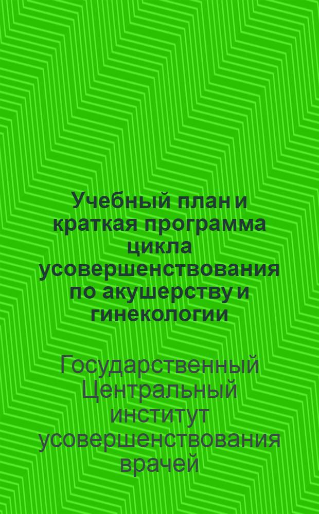 ... Учебный план и краткая программа цикла усовершенствования по акушерству и гинекологии