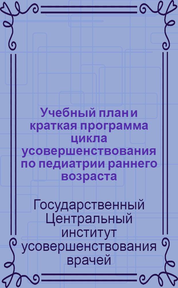 ... Учебный план и краткая программа цикла усовершенствования по педиатрии раннего возраста