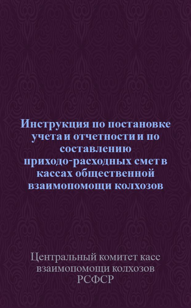 ... Инструкция по постановке учета и отчетности и по составлению приходо-расходных смет в кассах общественной взаимопомощи колхозов (КОВК)