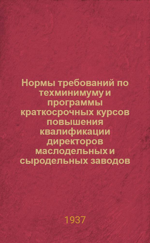 ... Нормы требований по техминимуму и программы краткосрочных курсов повышения квалификации директоров маслодельных и сыродельных заводов...