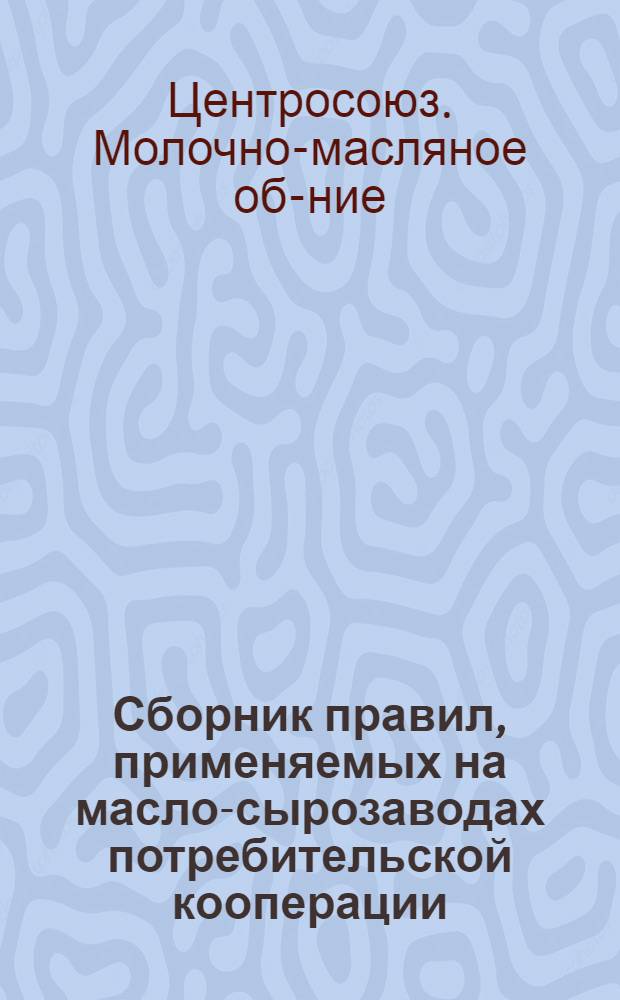 ... Сборник правил, применяемых на масло-сырозаводах потребительской кооперации