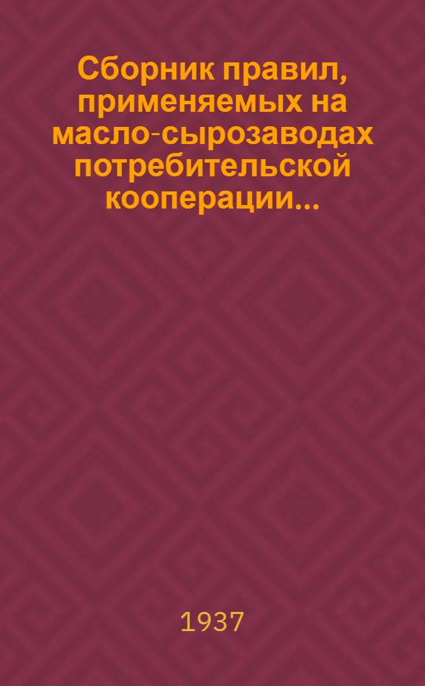... Сборник правил, применяемых на масло-сырозаводах потребительской кооперации...