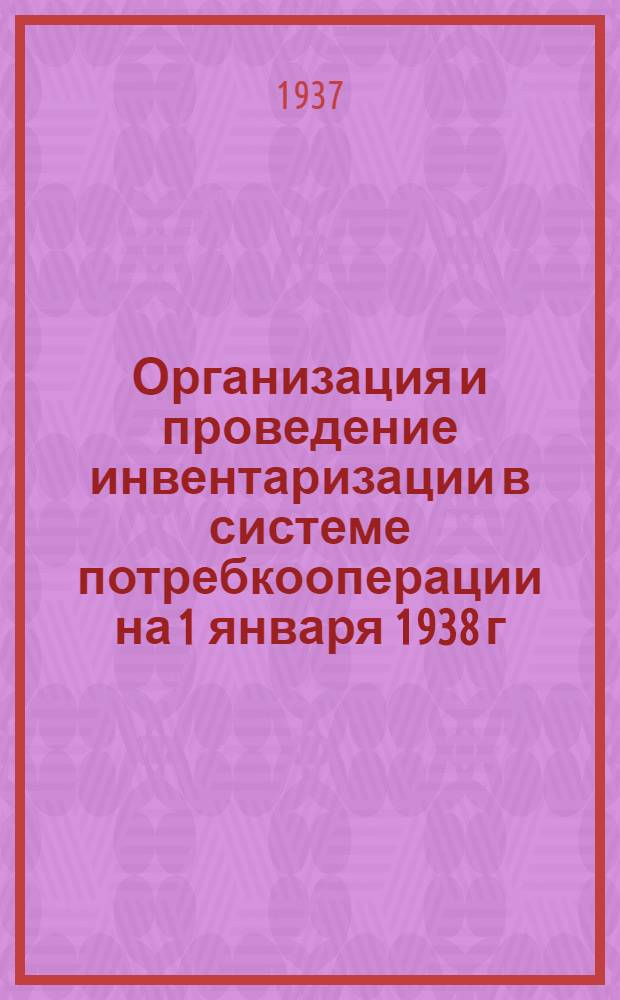 ... Организация и проведение инвентаризации в системе потребкооперации на 1 января 1938 г.