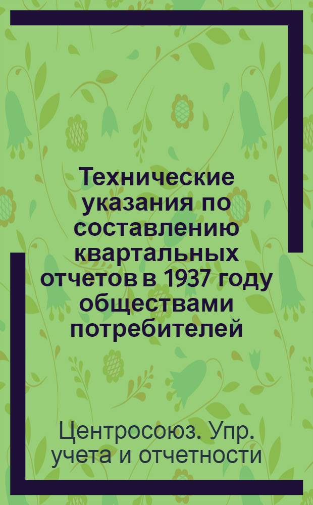 ... Технические указания по составлению квартальных отчетов в 1937 году обществами потребителей (сельпо, райпо, горпо, рабкоопы)