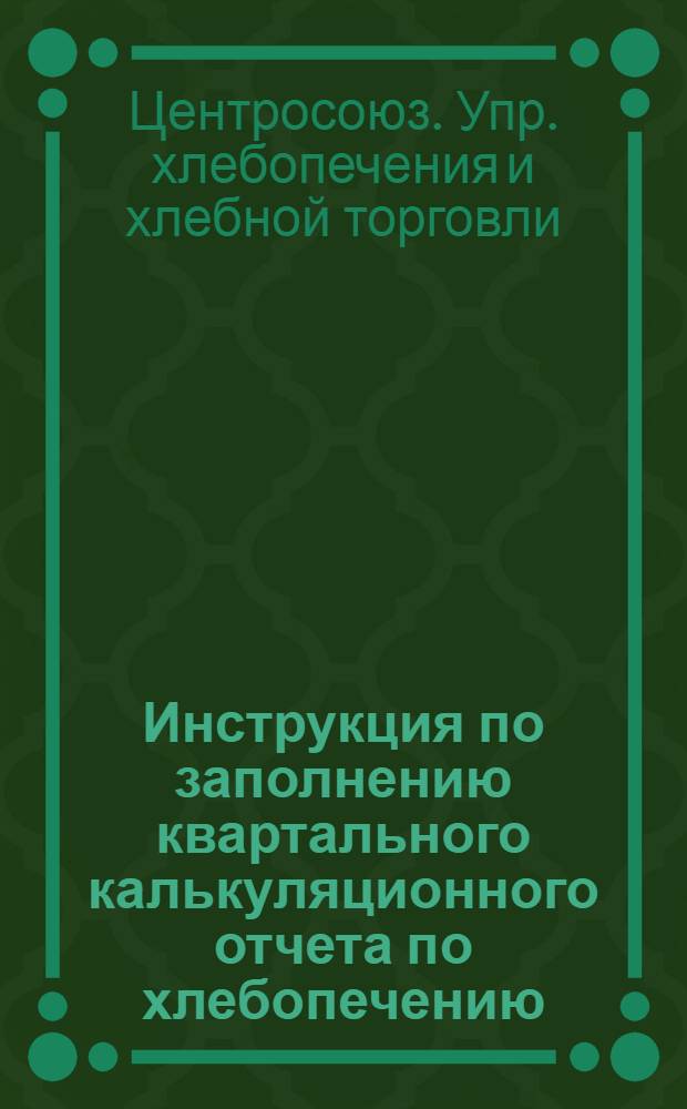 ... Инструкция по заполнению квартального калькуляционного отчета по хлебопечению : (Форма 1937 г. № 154)
