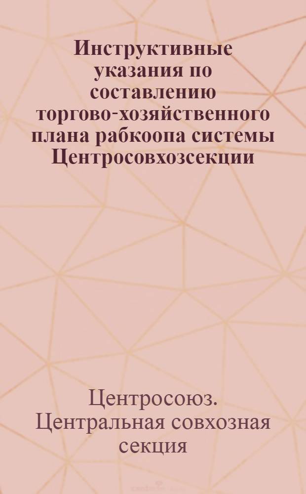... Инструктивные указания по составлению торгово-хозяйственного плана рабкоопа системы Центросовхозсекции