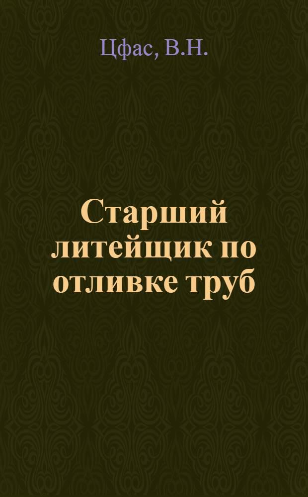 ... Старший литейщик по отливке труб : Утв. ГУУЗ НКТП СССР в качестве учебника для курсов техминимума