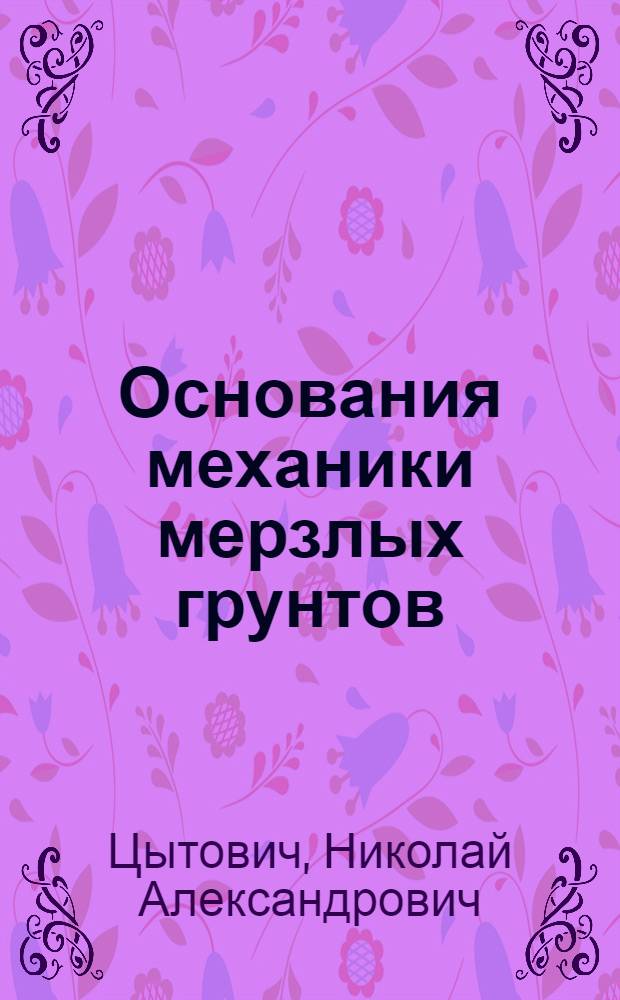 Основания механики мерзлых грунтов = Principles of mechanics of frozen grounds