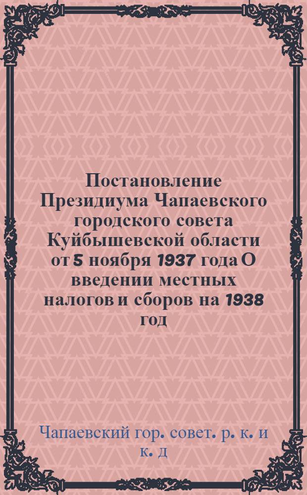 Постановление Президиума Чапаевского городского совета Куйбышевской области от 5 ноября 1937 года О введении местных налогов и сборов на 1938 год