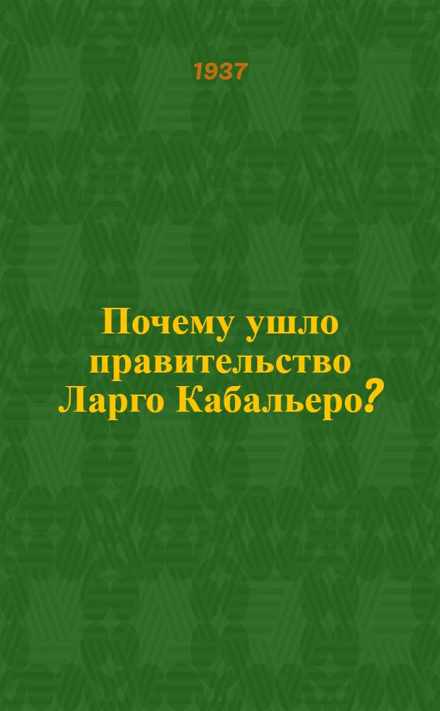 ... Почему ушло правительство Ларго Кабальеро? : Доклад на митинге в Валенсии 28 мая 1937 г