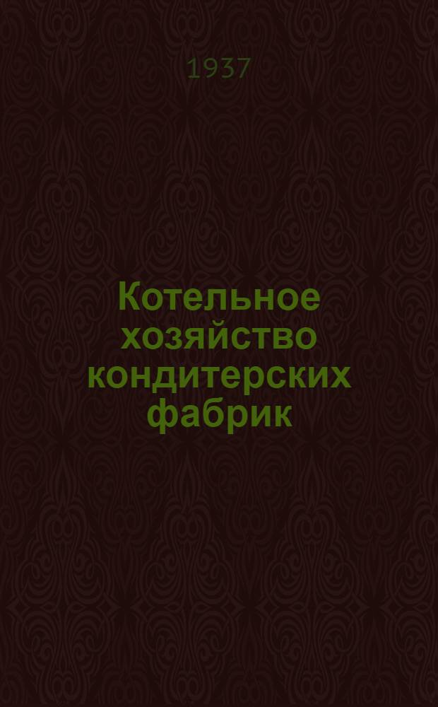 ... Котельное хозяйство кондитерских фабрик : Утв. Глав. упр. кондитерской пром-сти Наркомпищепрома СССР