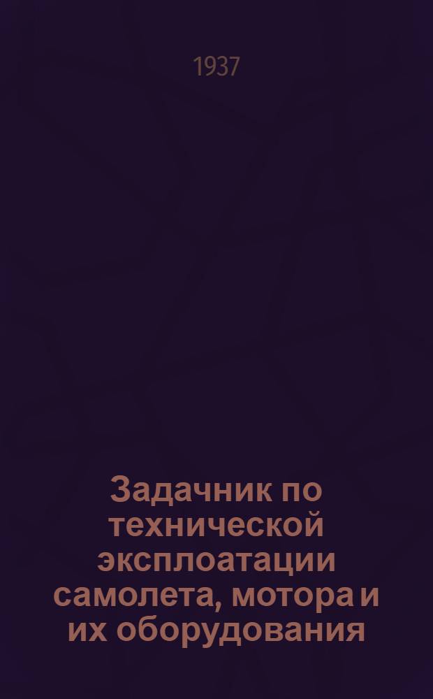 ... Задачник по технической эксплоатации самолета, мотора и их оборудования